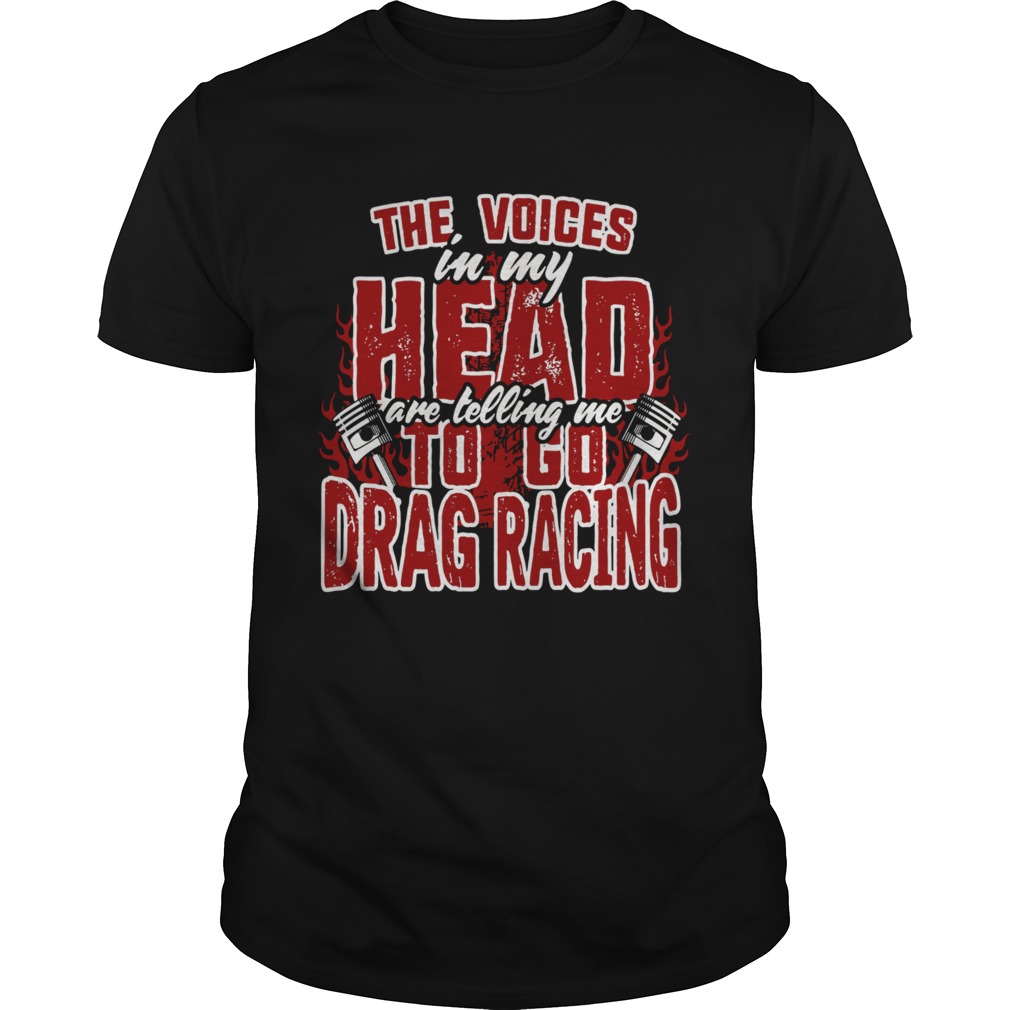 The Voices In My Head Are Telling Me To Go Drag Racing shirt