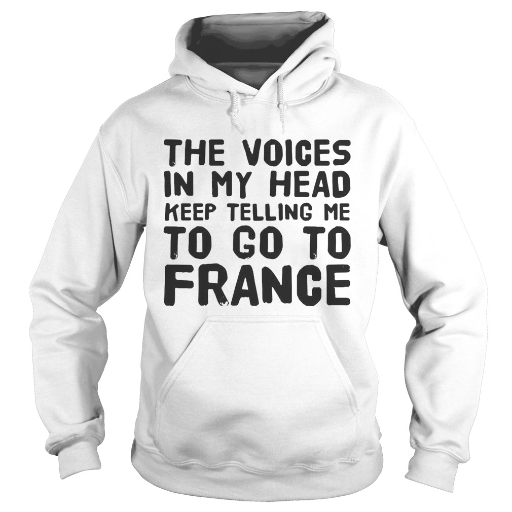 The Voices In My Head Keep Telling Me To Go To France  Hoodie