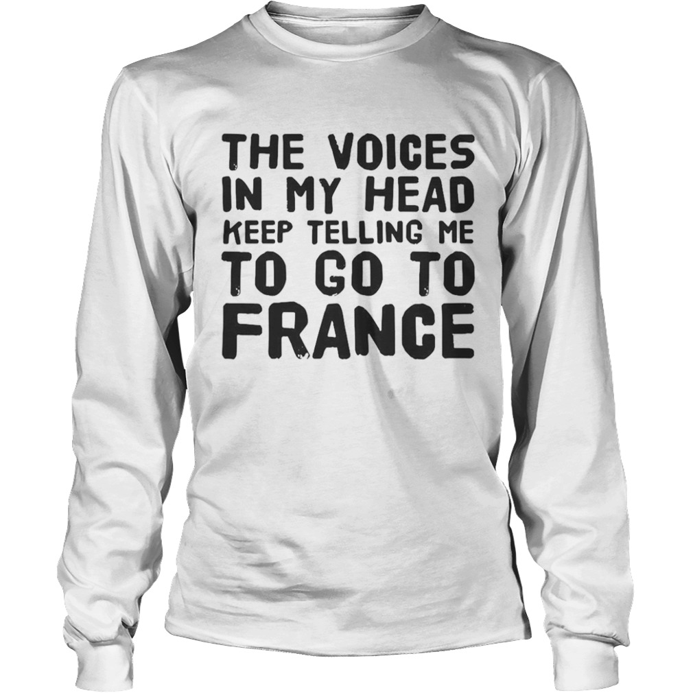 The Voices In My Head Keep Telling Me To Go To France  Long Sleeve