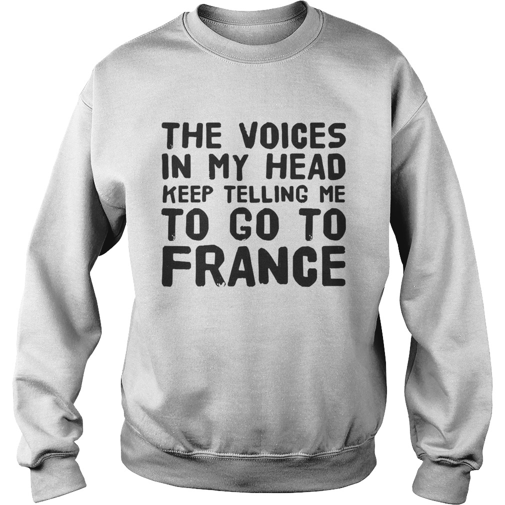 The Voices In My Head Keep Telling Me To Go To France  Sweatshirt