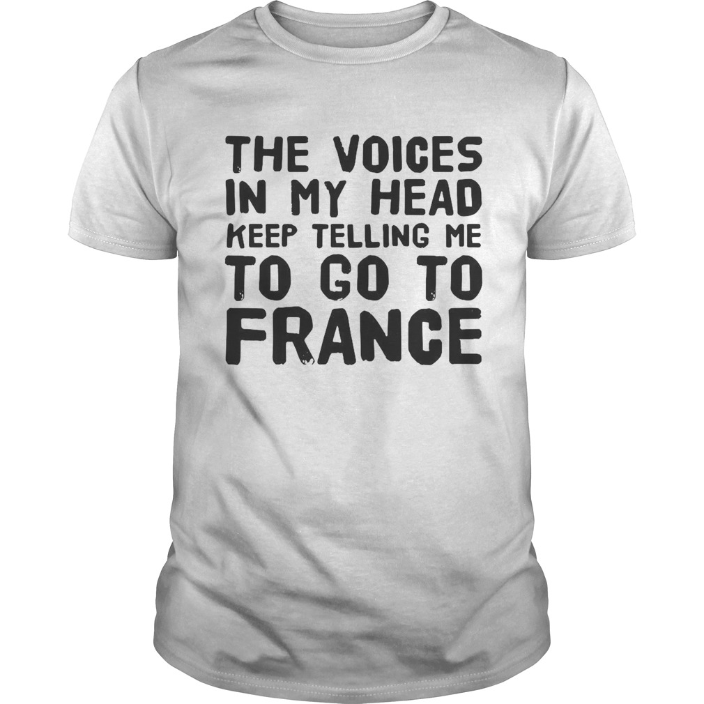 The Voices In My Head Keep Telling Me To Go To France  Unisex