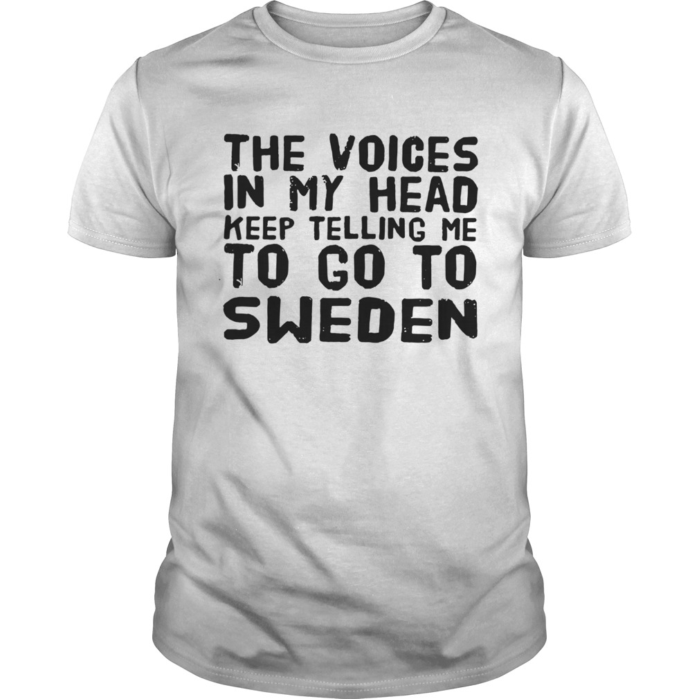 The Voices In My Head Keep Telling Me To Go To Sweden shirt