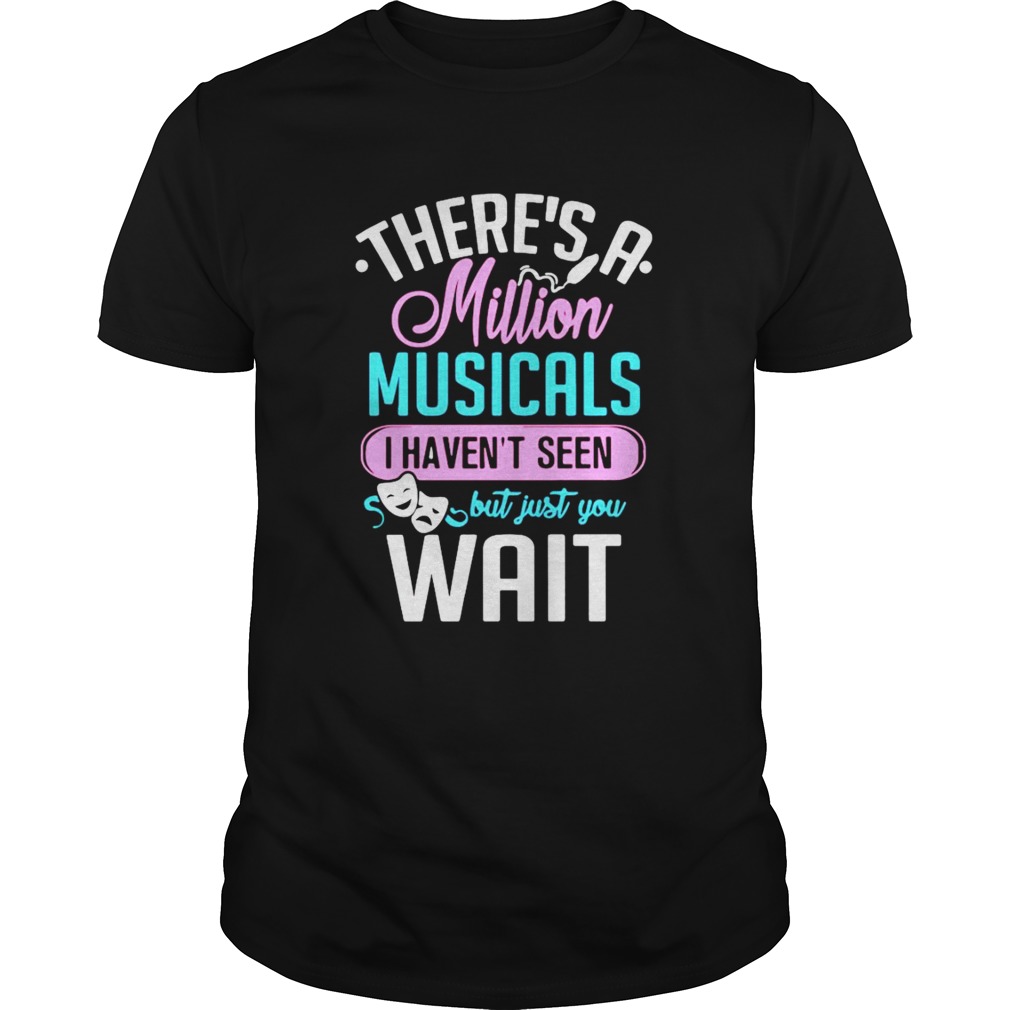 Theres A Million Musicals I Havent Seen But Just You Wait shirt