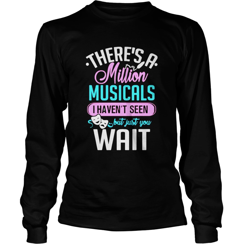 Theres A Million Musicals I Havent Seen But Just You Wait  Long Sleeve