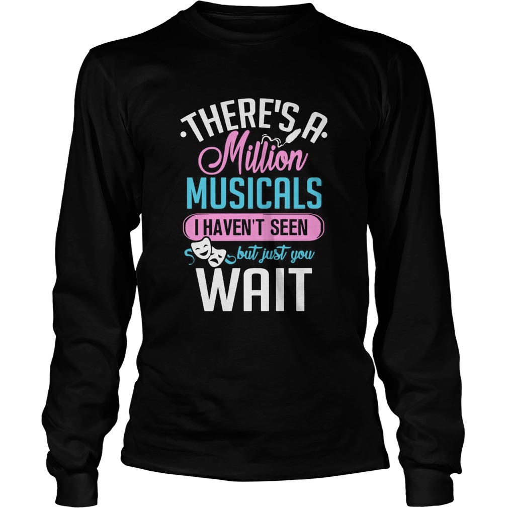 Theres A Million Musicals I Havent Seen But Just You Wait  Long Sleeve