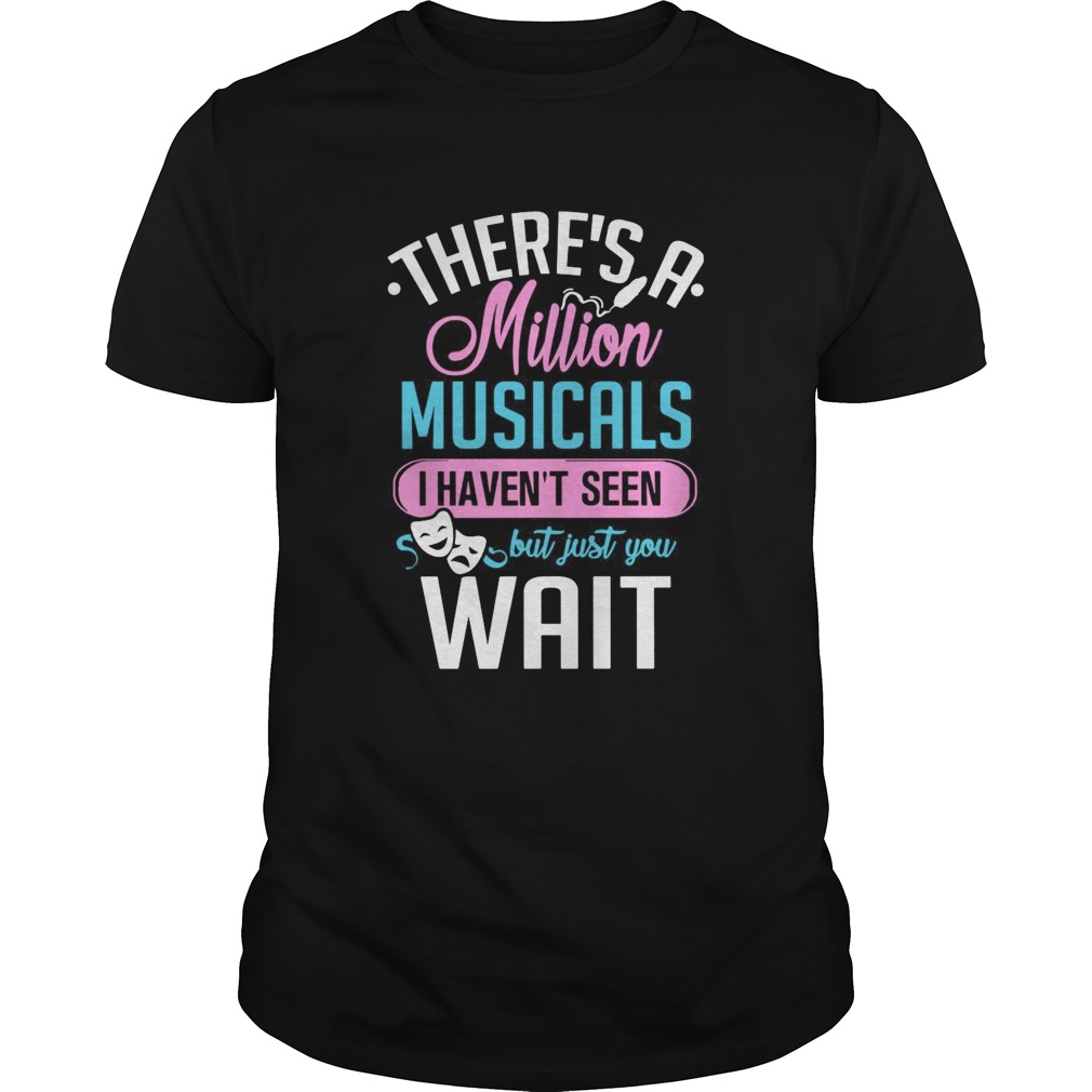 Theres A Million Musicals I Havent Seen But Just You Wait  Unisex