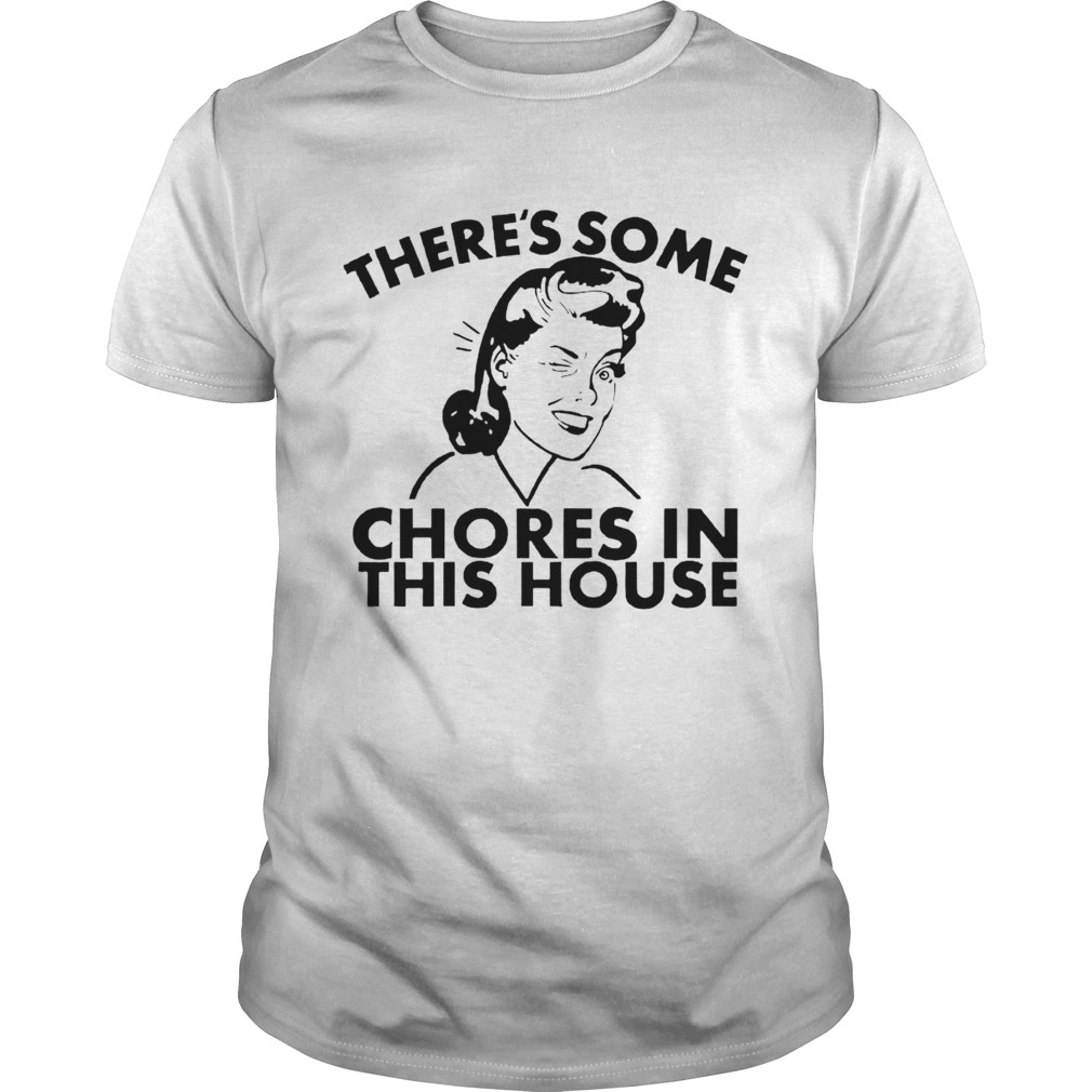 Theres Some Chores In This House shirt