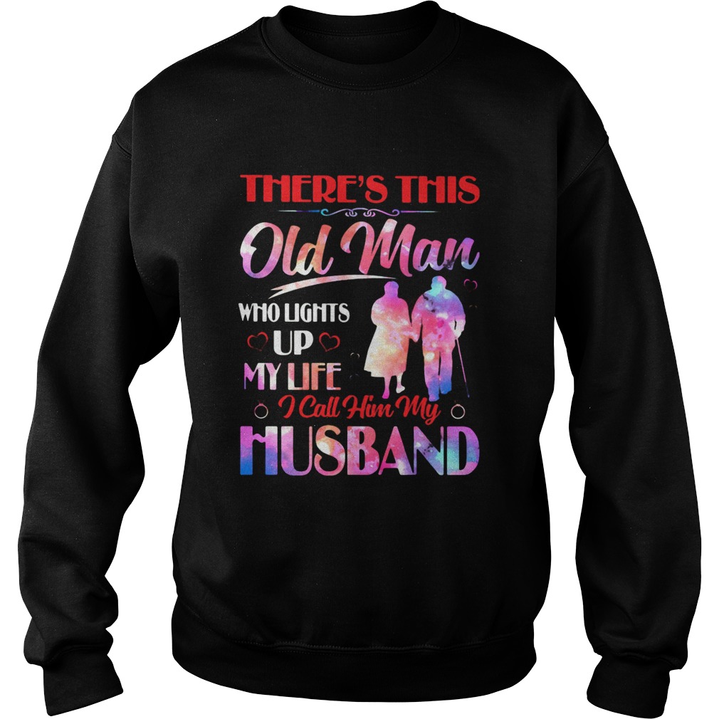 Theres This Old Man Who Lights Up My Life I Call Him My Husband  Sweatshirt