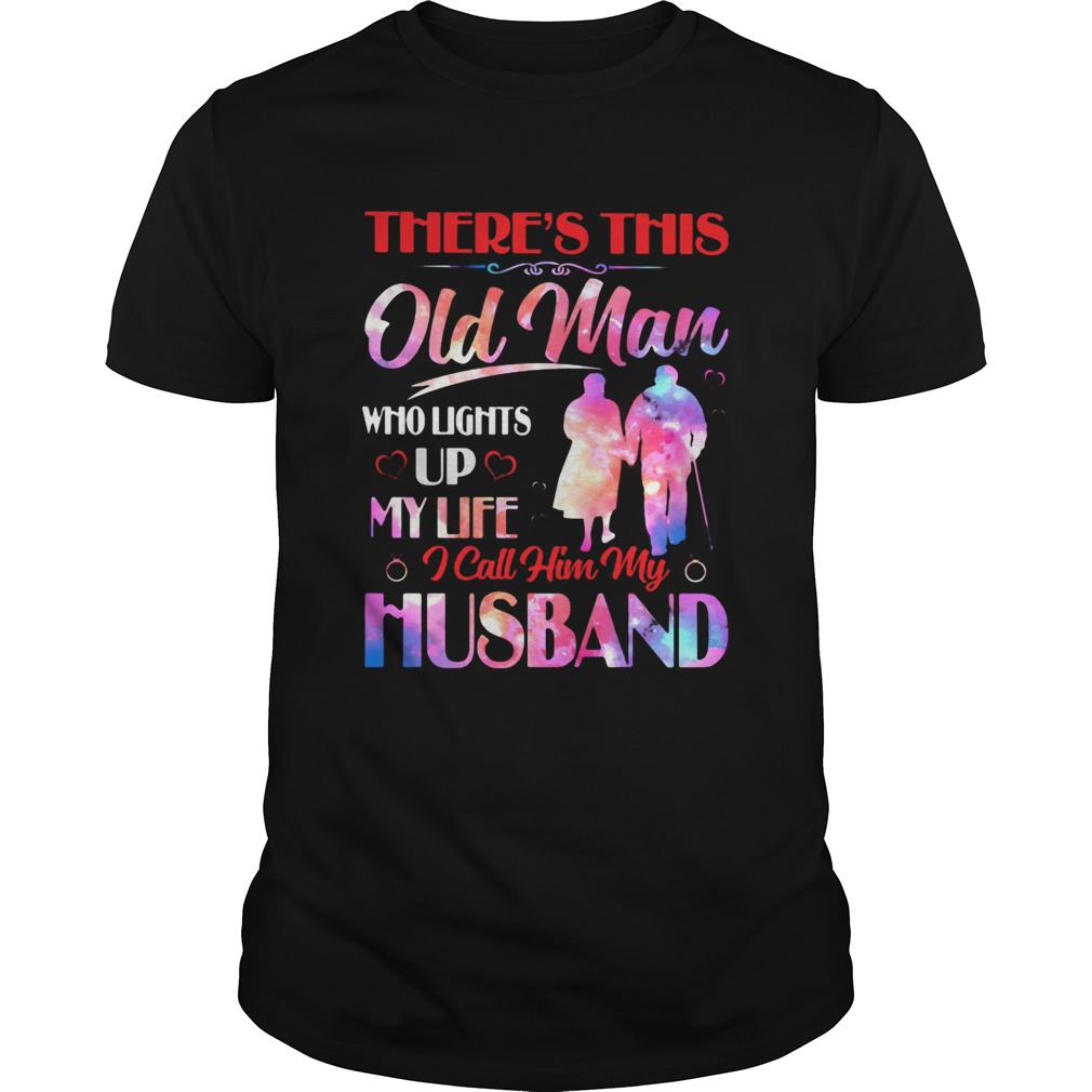 Theres This Old Man Who Lights Up My Life I Call Him My Husband shirt