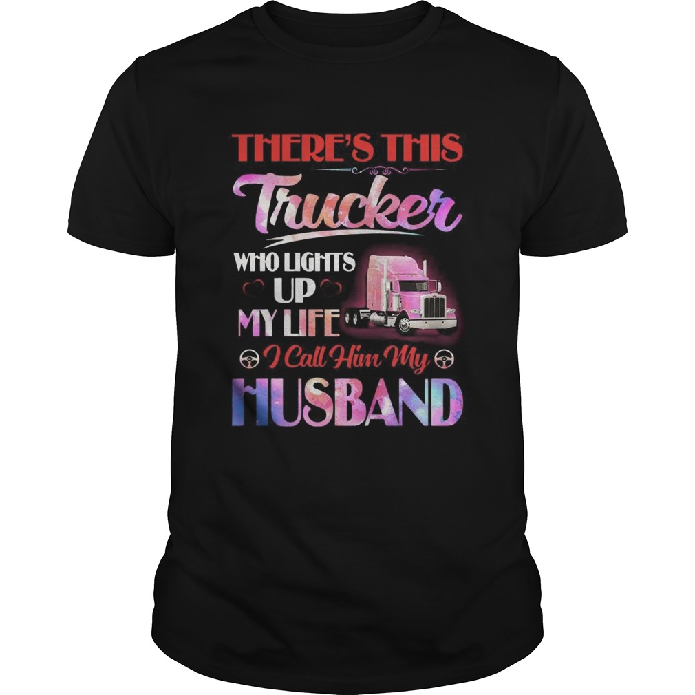 Theres This Trucker Who Lights Up My Life I Call Him My Husband shirt