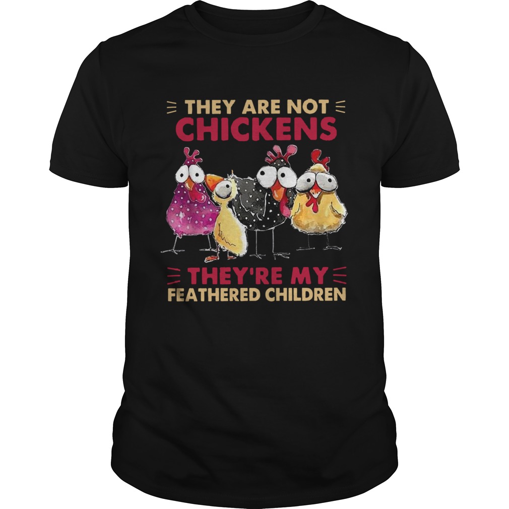 They Are Not Chickens Theyre My Feathered Children shirt