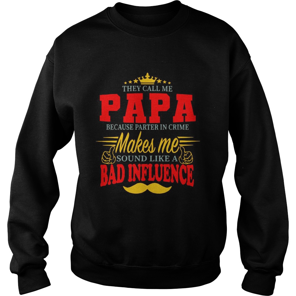 They Call Me Papa Because Parter In Crime Makes Me Soud Like A Bad Influence  Sweatshirt