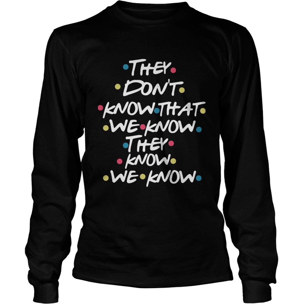 They Dont Know That We Know They Know We Know  Long Sleeve