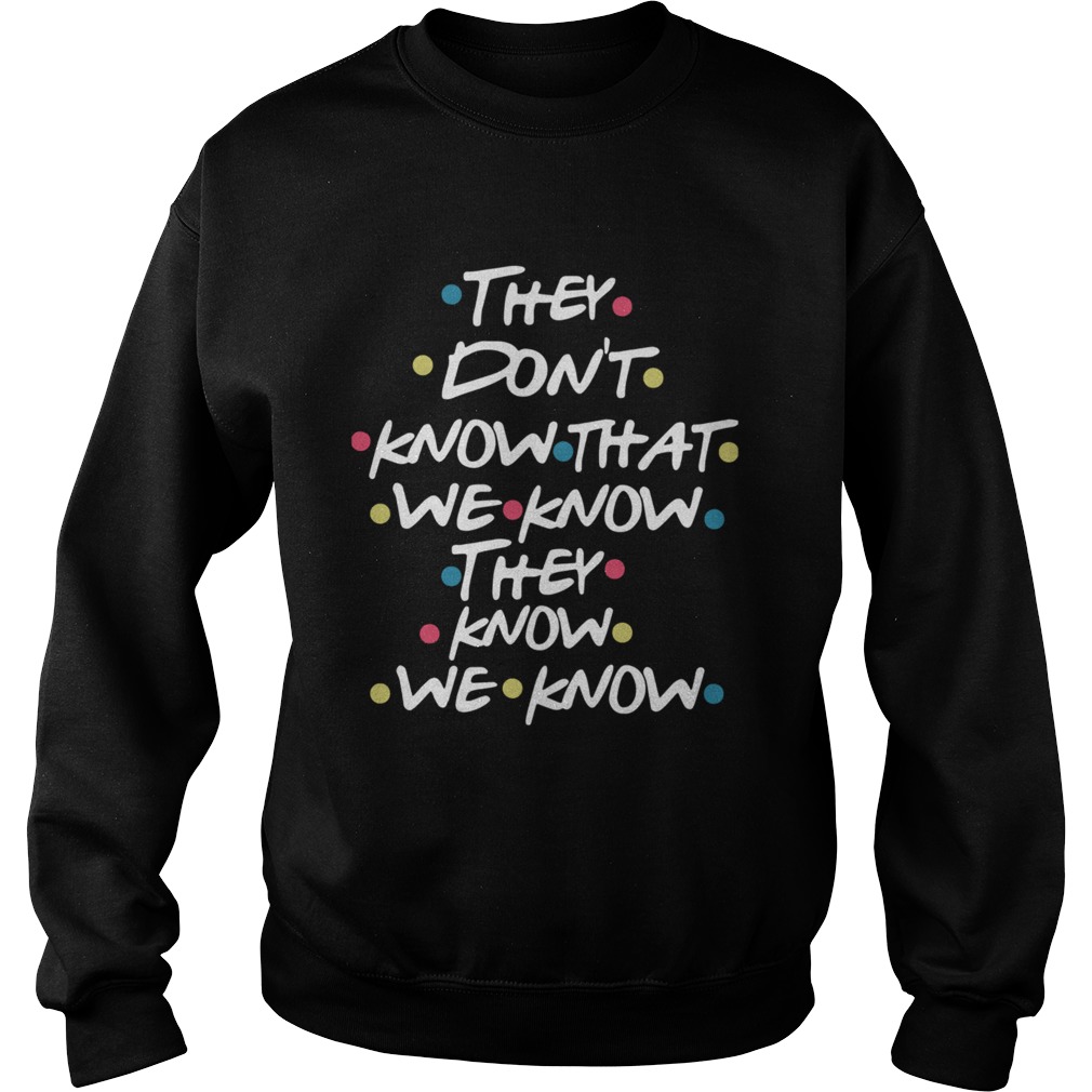 They Dont Know That We Know They Know We Know  Sweatshirt