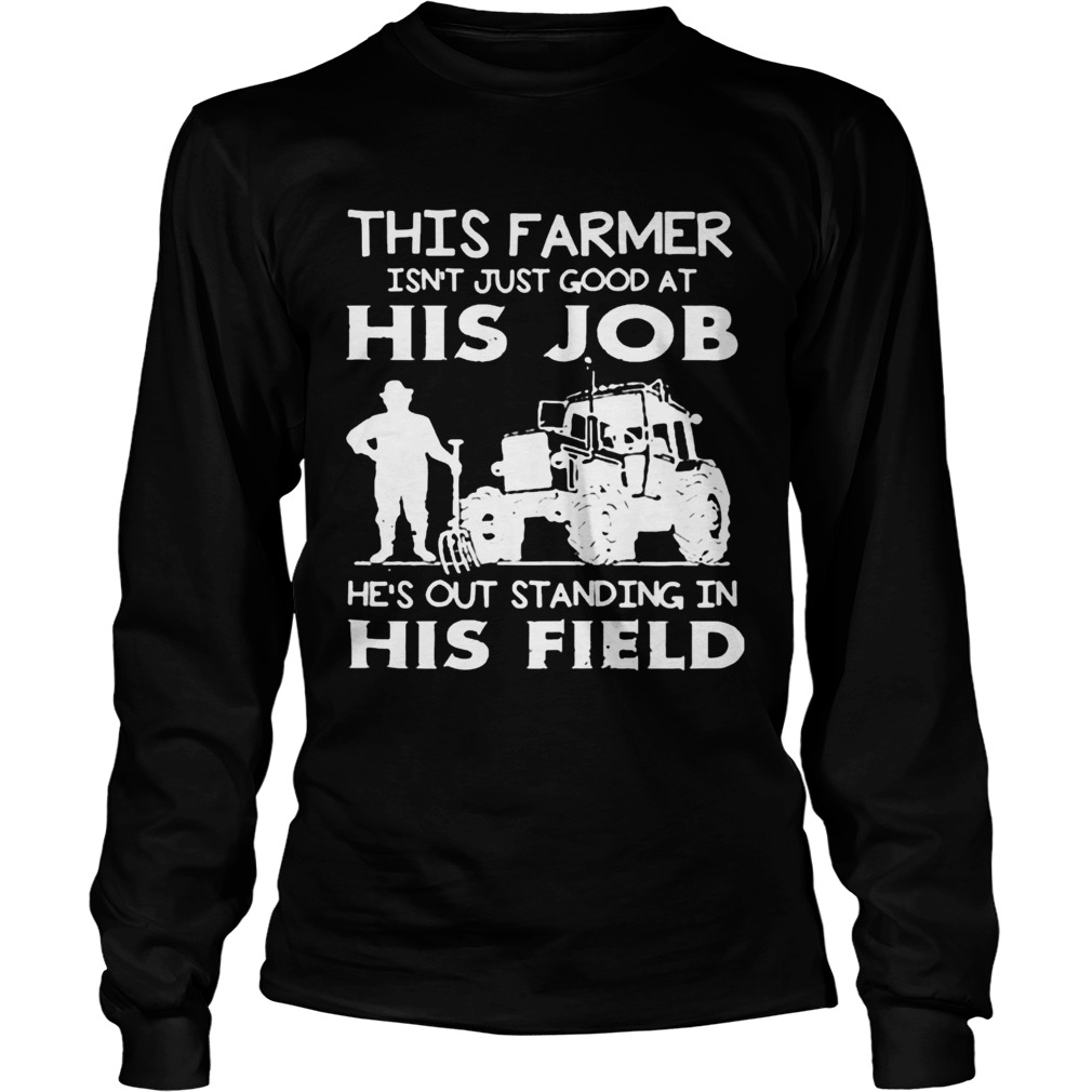 This Farmer Isnt Just Good At His Job  Long Sleeve