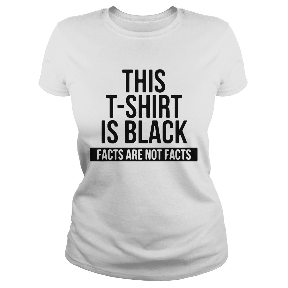 This T Shirt Is Black Facts Are Not Facts  Classic Ladies