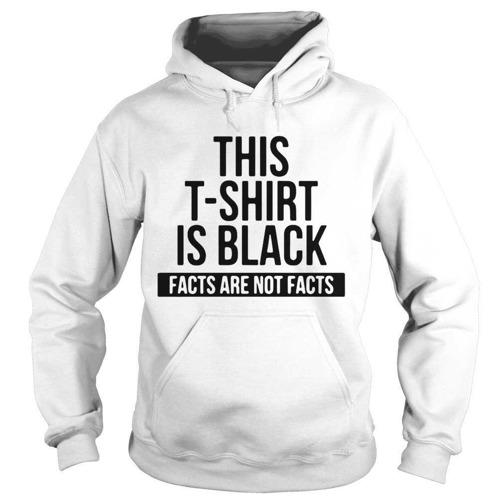 This T Shirt Is Black Facts Are Not Facts  Hoodie