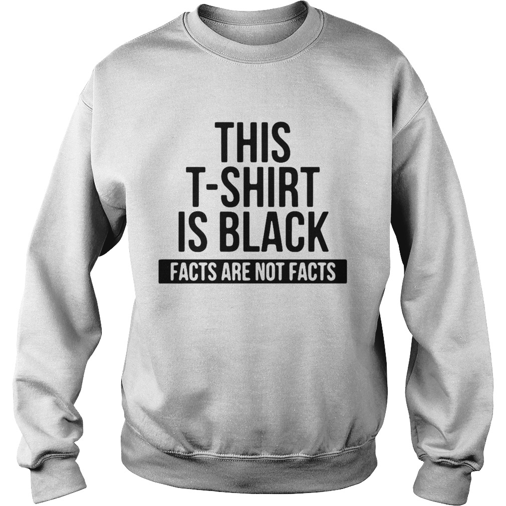 This T Shirt Is Black Facts Are Not Facts  Sweatshirt