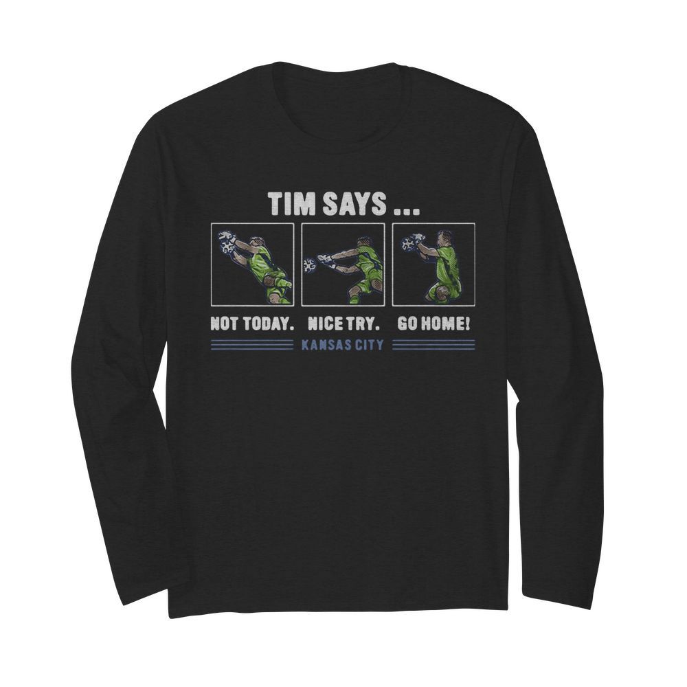 Tim Says Not Today Nice Try Go Home Kansas City  Long Sleeved T-shirt 