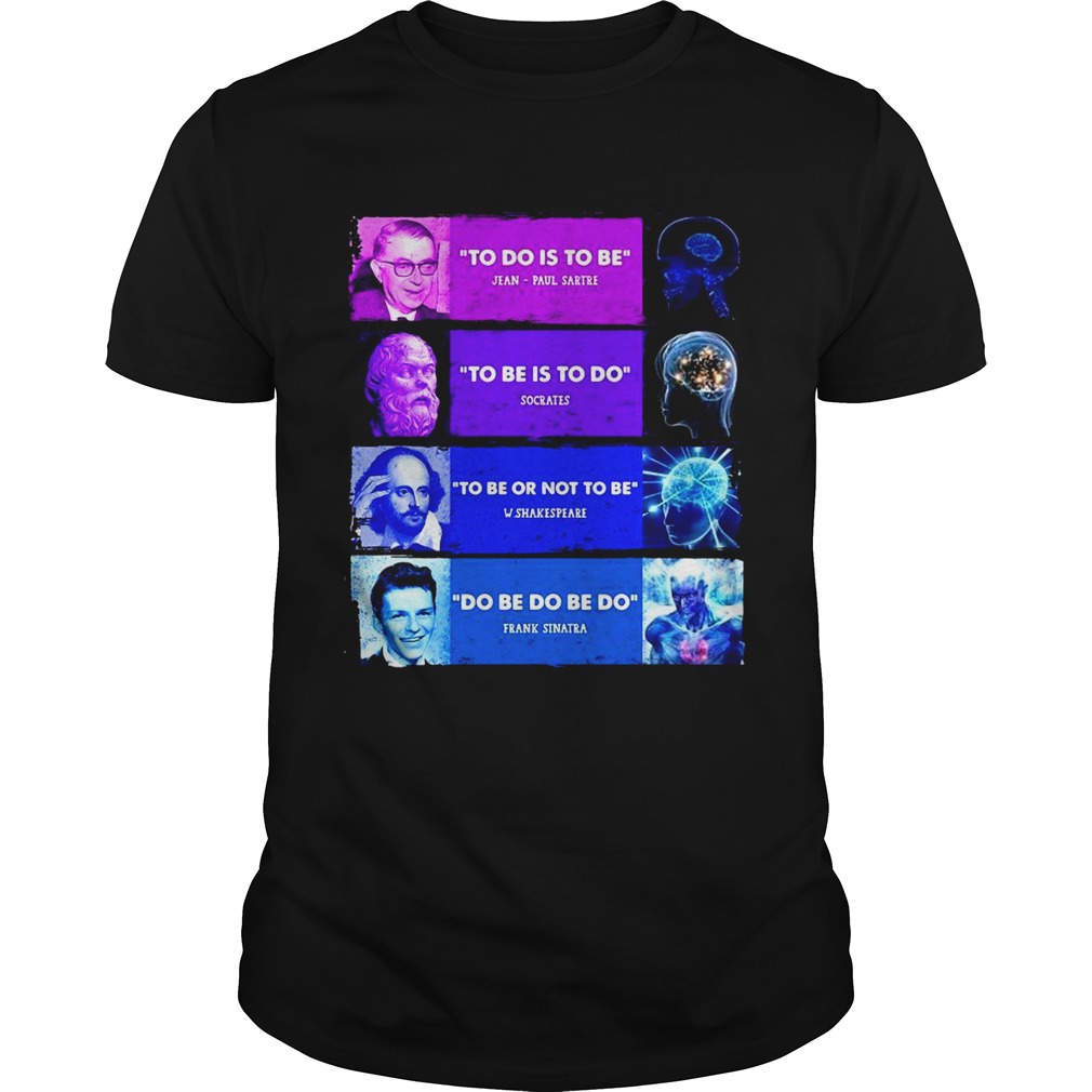 To Do Is To Be To Be Is To Do Jean Paul Sartre Socrates WShakespeare Frank Sinatra shirt