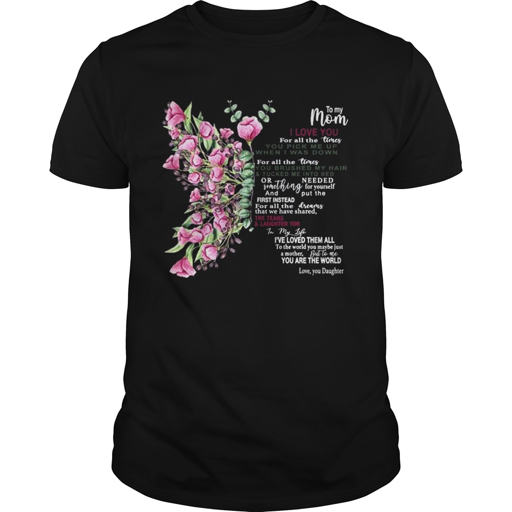 To My Mom I Love You For All The Times You Pick Me Up When I Was Down shirt