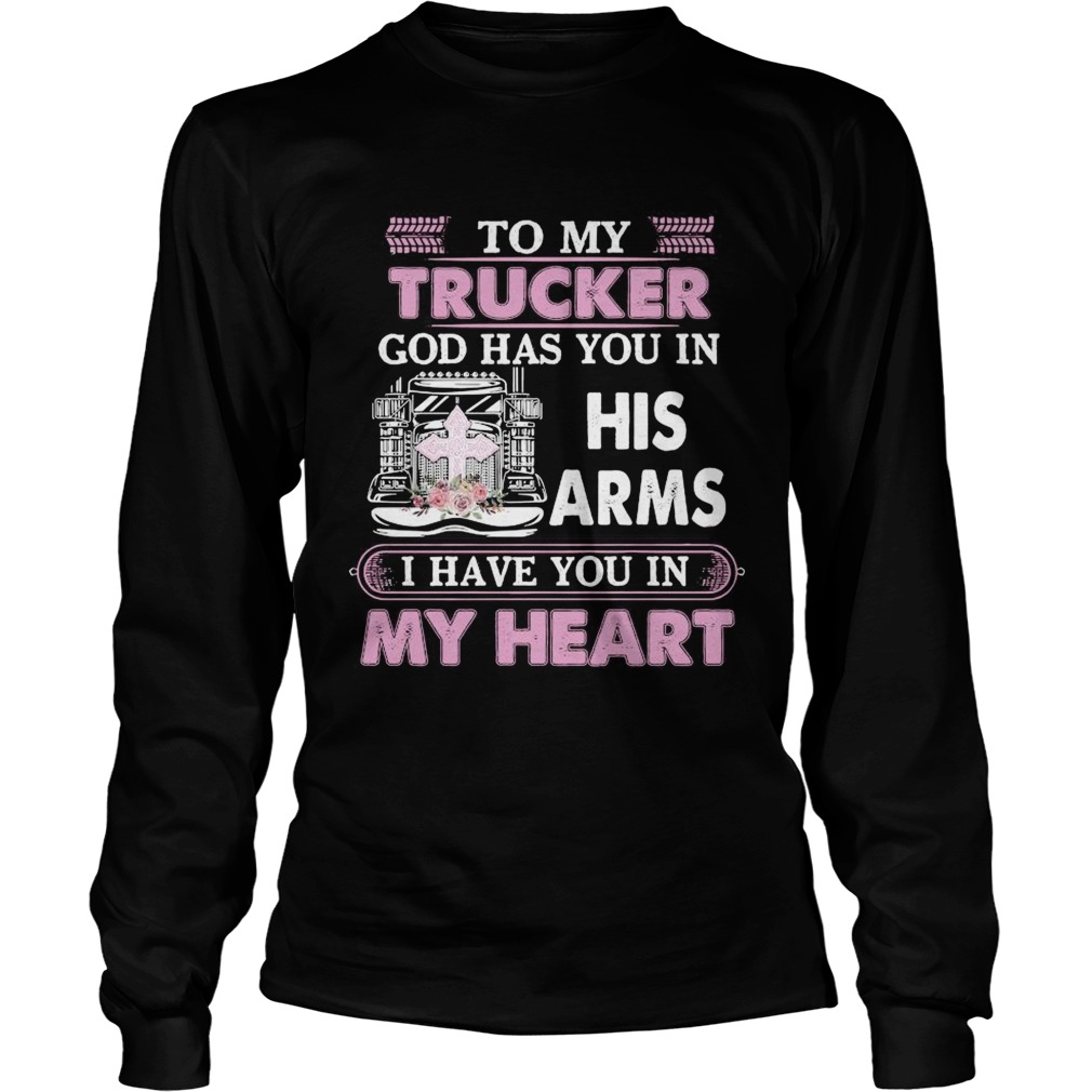 To My Trucker God Has You In Arms I Have You In My Heart  Long Sleeve