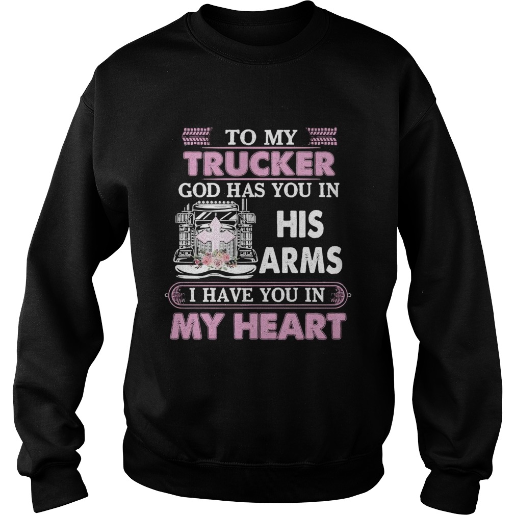 To My Trucker God Has You In Arms I Have You In My Heart  Sweatshirt