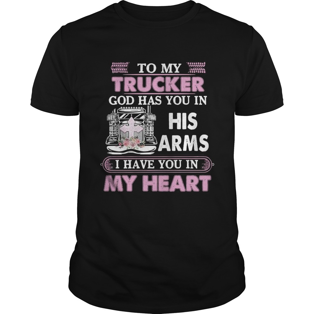 To My Trucker God Has You In Arms I Have You In My Heart  Unisex