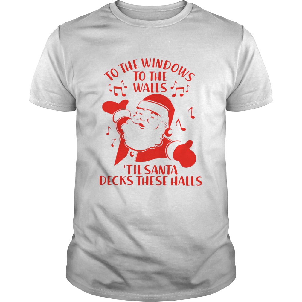 To The Windows To The Walls Til Santa Decks These Halls shirt