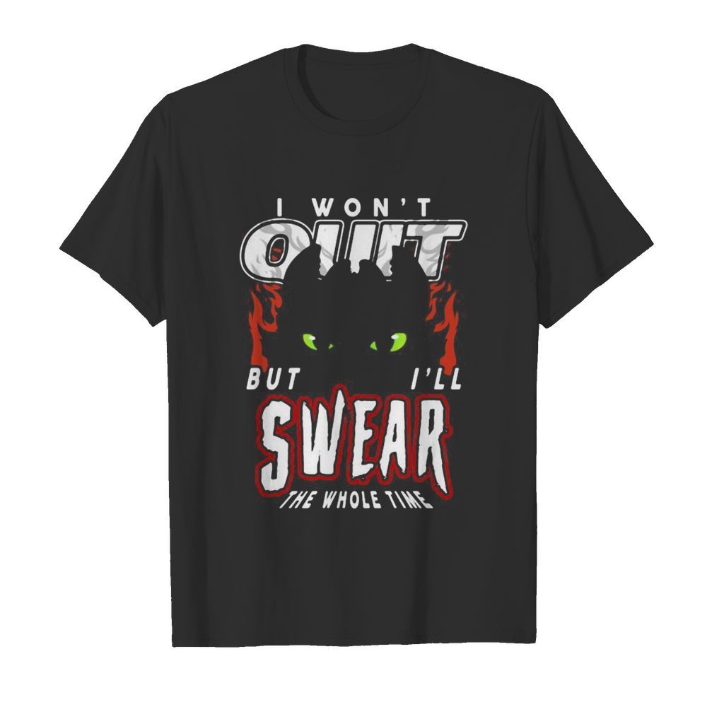 Toothless i won’t quit but i’ll swear the whole time shirt