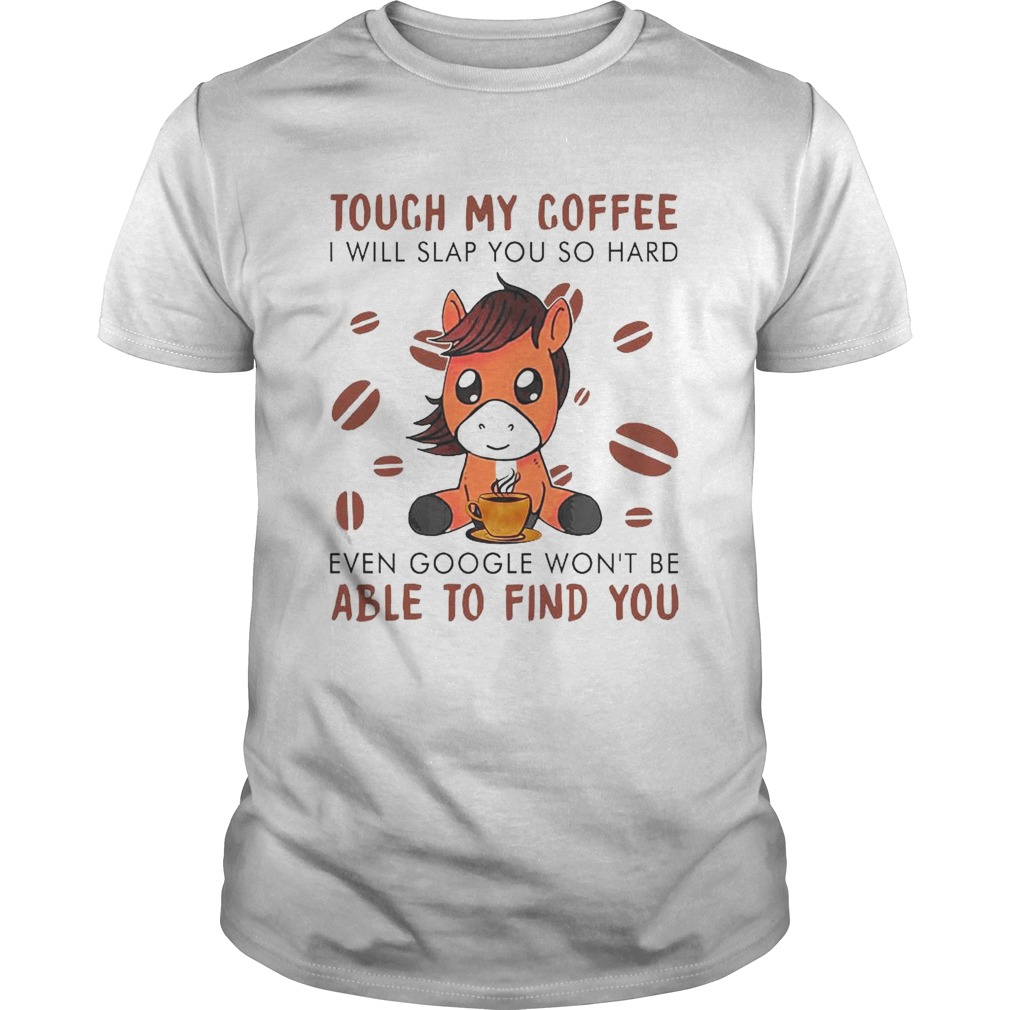 Touch My Coffee I Will Slap You So Hard Even Google Wont Be Able To Find You shirt