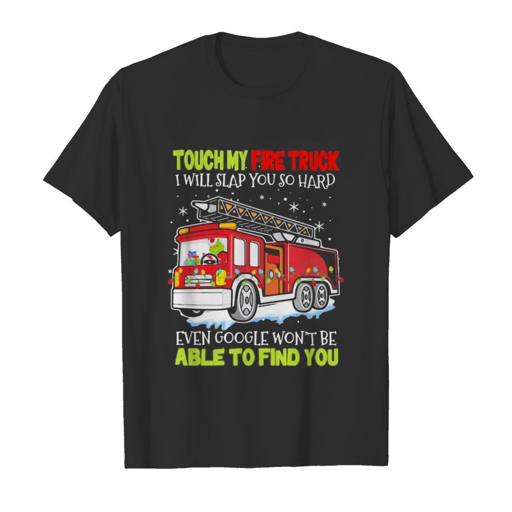 Touch my fire truck i will slap you so hard even google won’t be able to find you shirt