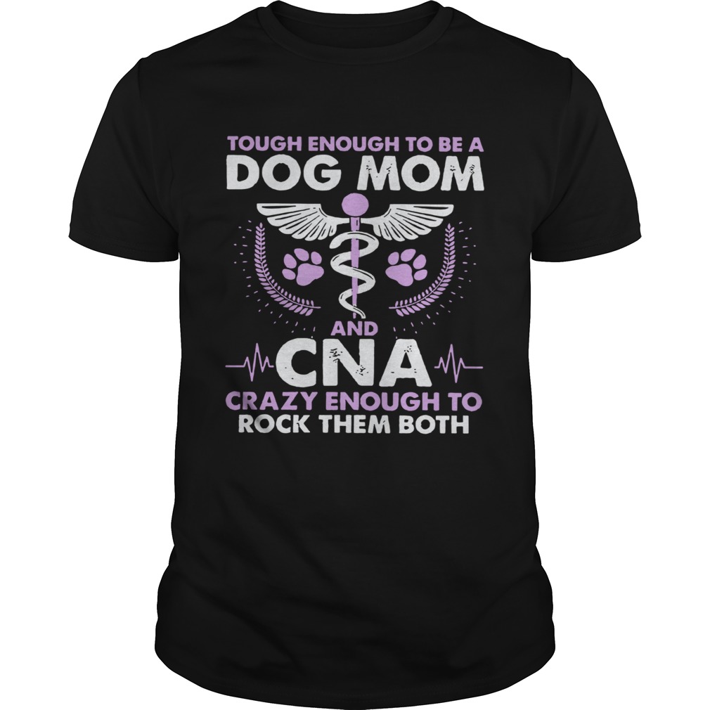 Tough Enough To Be A Dog Mom CNA Crazy Enough To Rock Them Both shirt