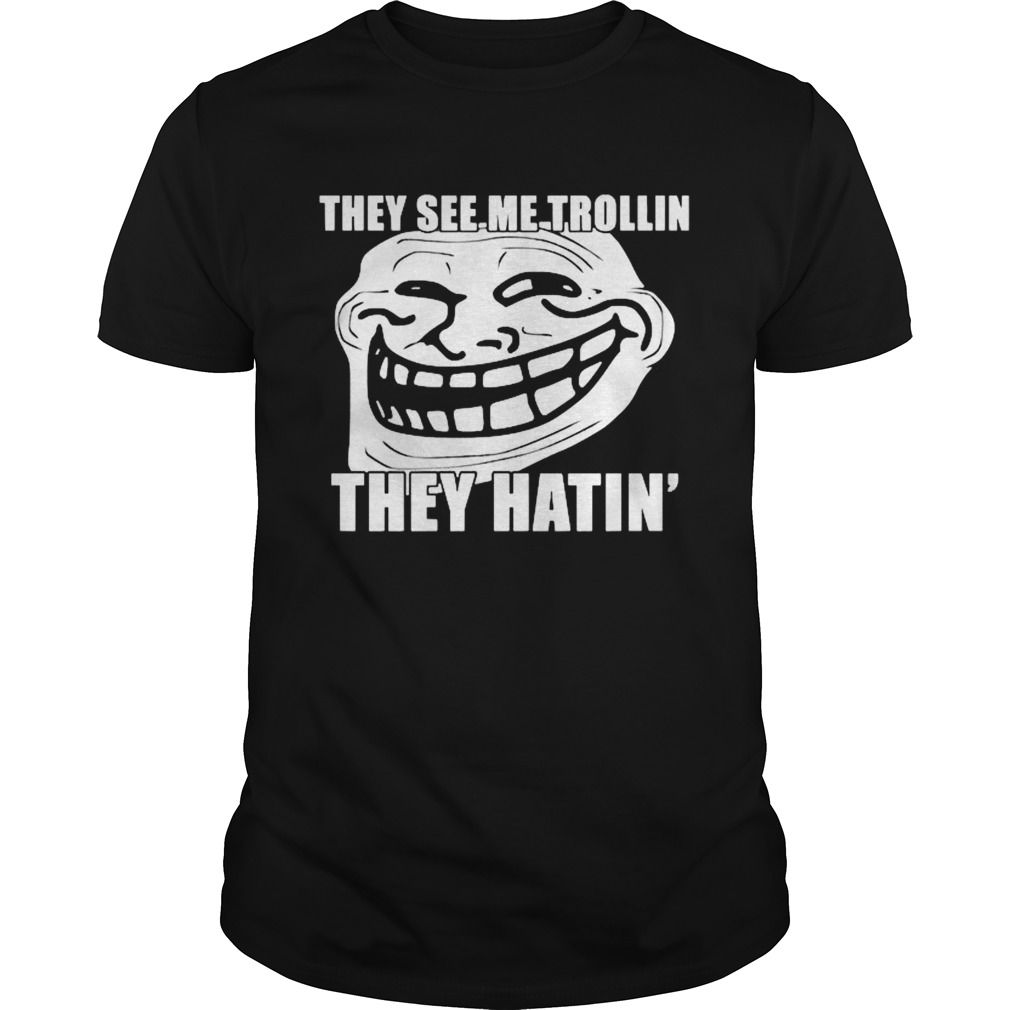 Troll They see me trollin they hating shirt