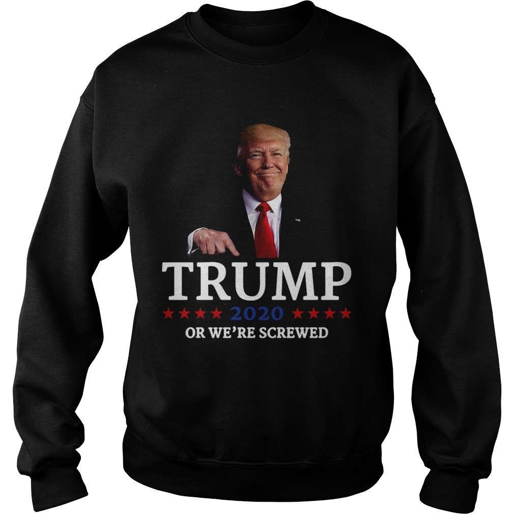 Trump 2020 Or Were Screwed Shirt Sweatshirt