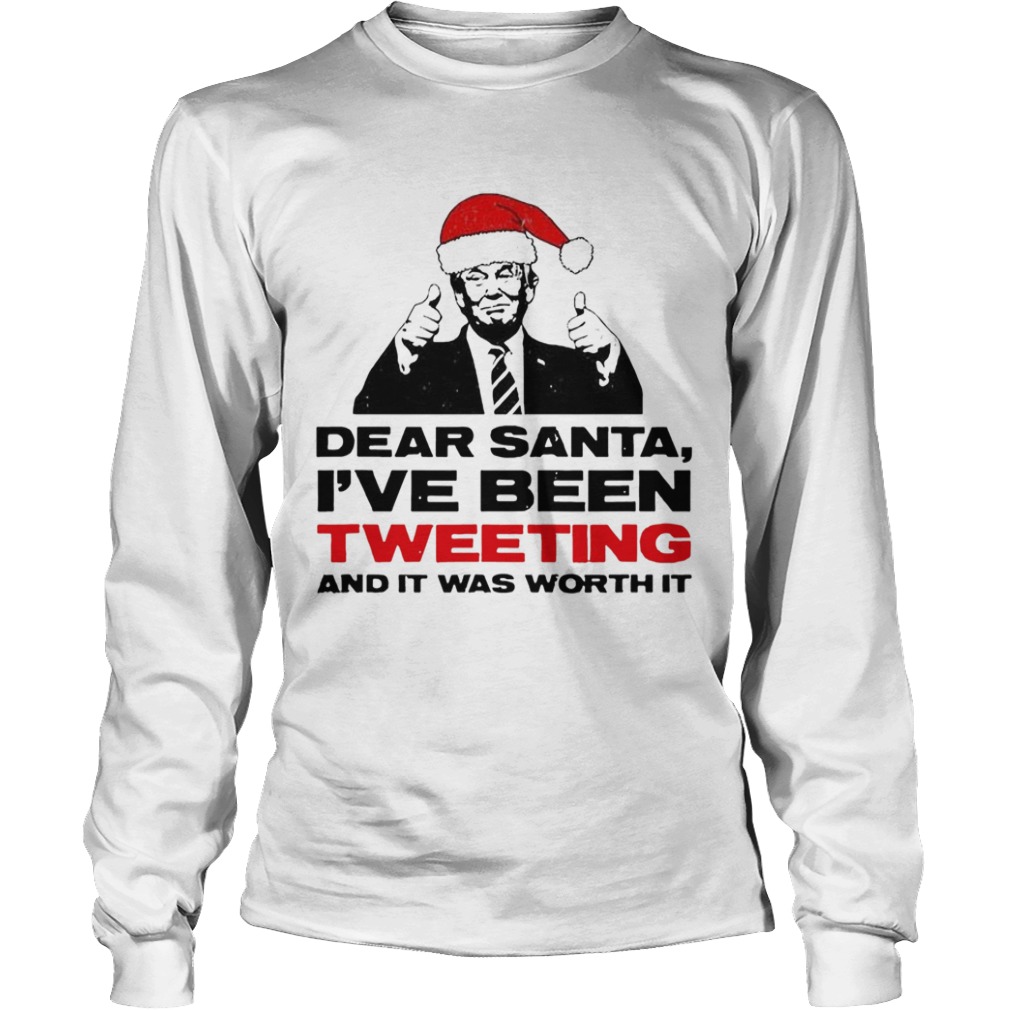 Trump Dear Santa Ive Been Tweeting And It Was Worth It Ugly  Long Sleeve