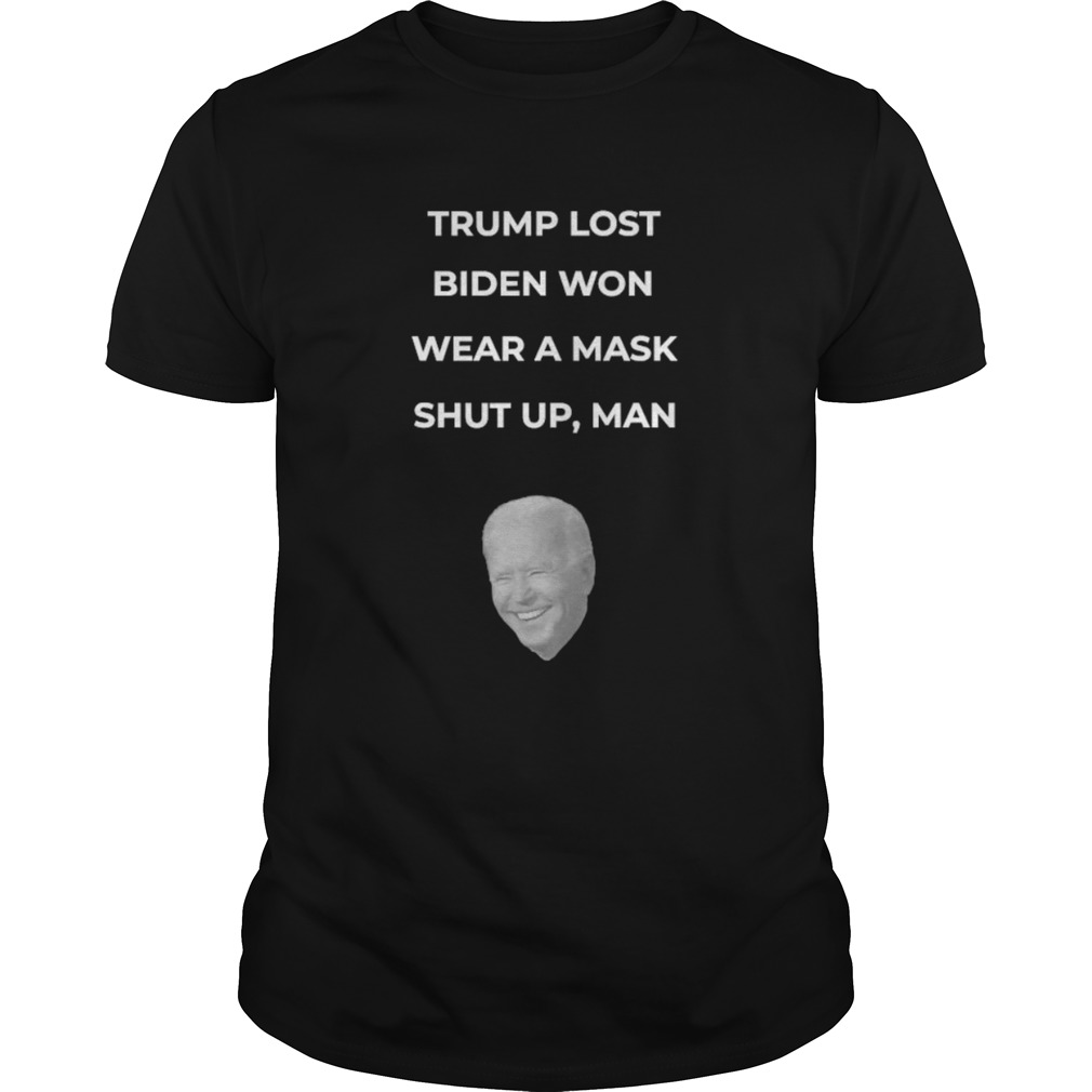 Trump Lost Biden Won Wear A Mask Shut Up Man shirt