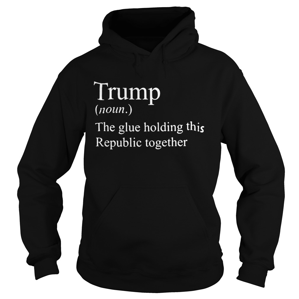 Trump Noun The Glue Holding This Republic Together  Hoodie