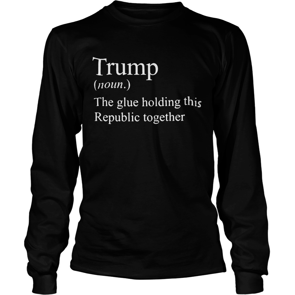 Trump Noun The Glue Holding This Republic Together  Long Sleeve