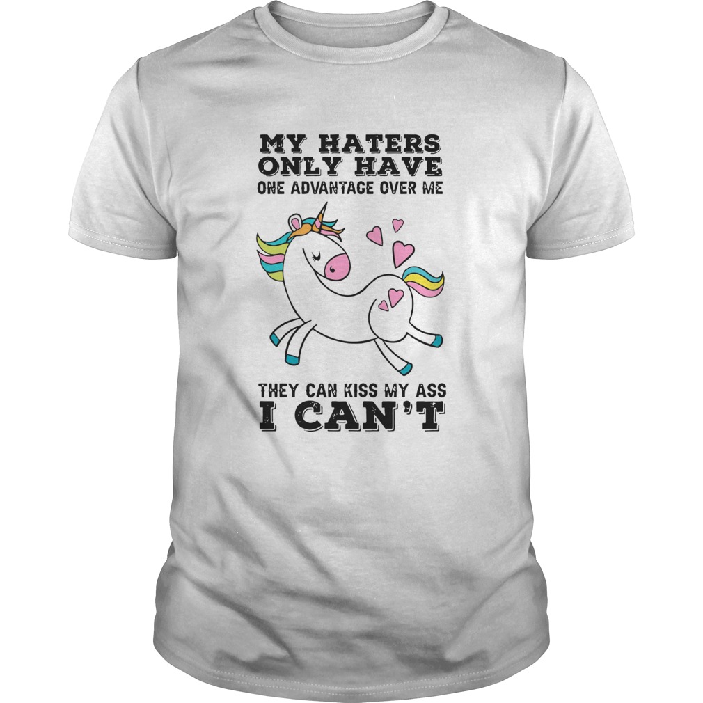 Unicorn My Haters Only Have One Advantage Over Me They Can Kiss My Ass I Cant shirt