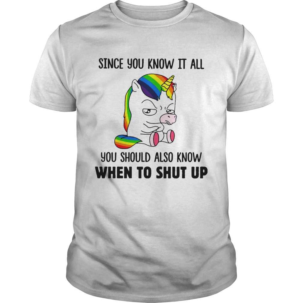 Unicorns Since You Know It All You Should Also Know When To Shut Up shirt