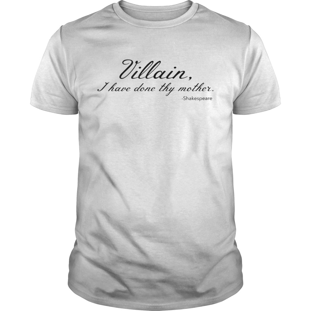 Villain I Have Done Thy Mother shirt