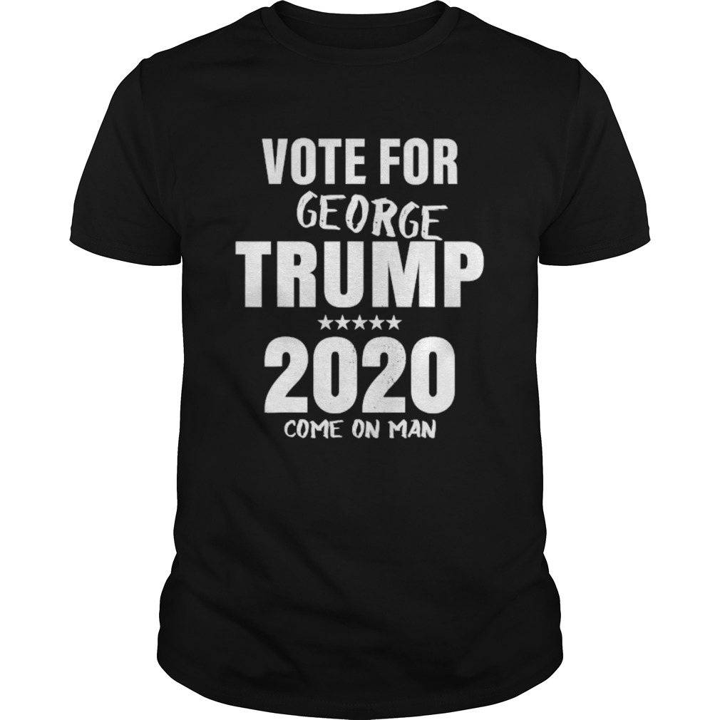 Vote For George Trump 2020 Come On Man shirt