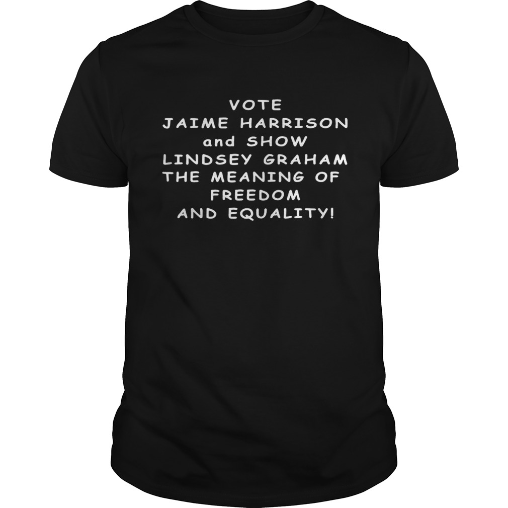 Vote Jaime Harrison And Show Lindsey Graham The Meaning shirt