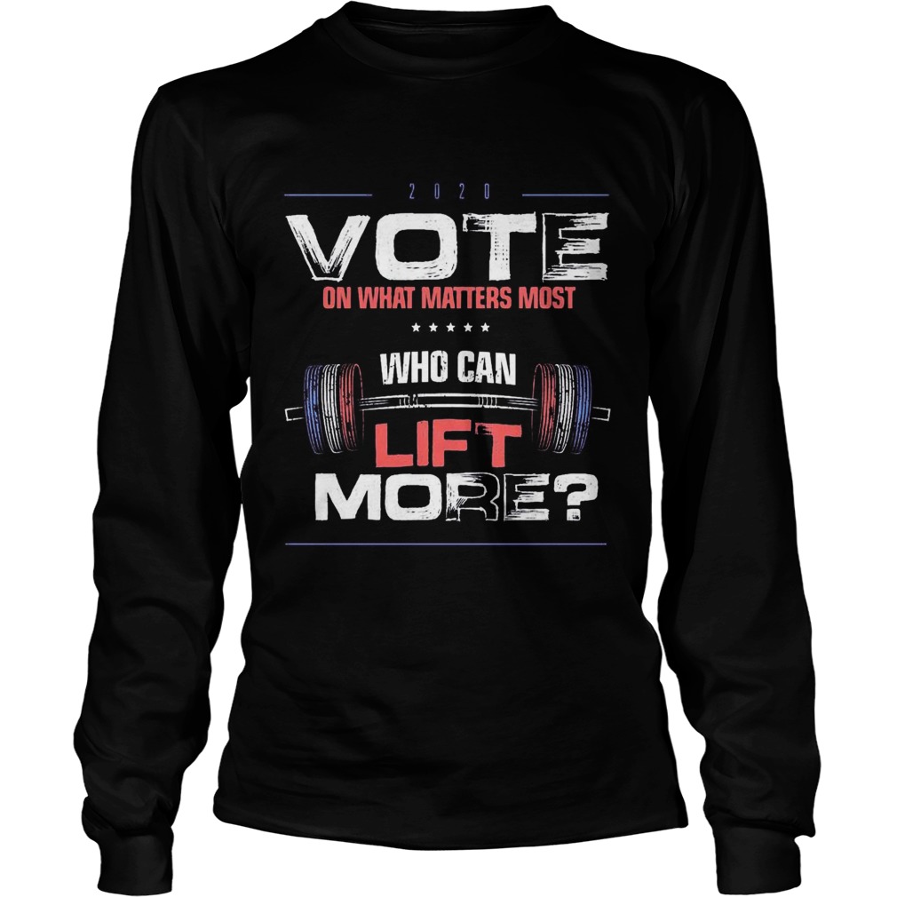 Vote on What Matters Most who can lift More 2020  Long Sleeve