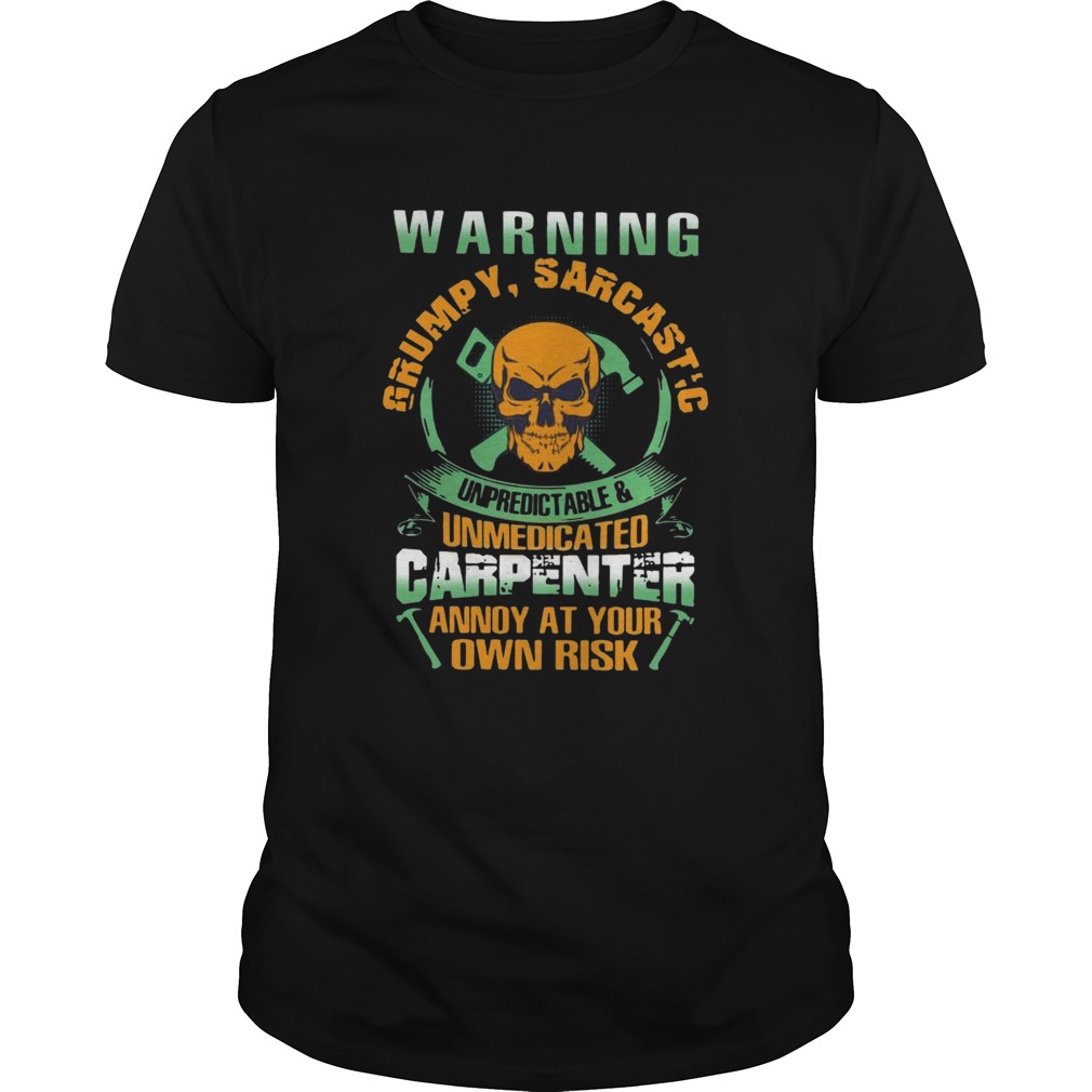 Warning Grumpy Sarcastic Unpredictable And Unmedicated Carpenter Annoy At Your Own Risk shirt