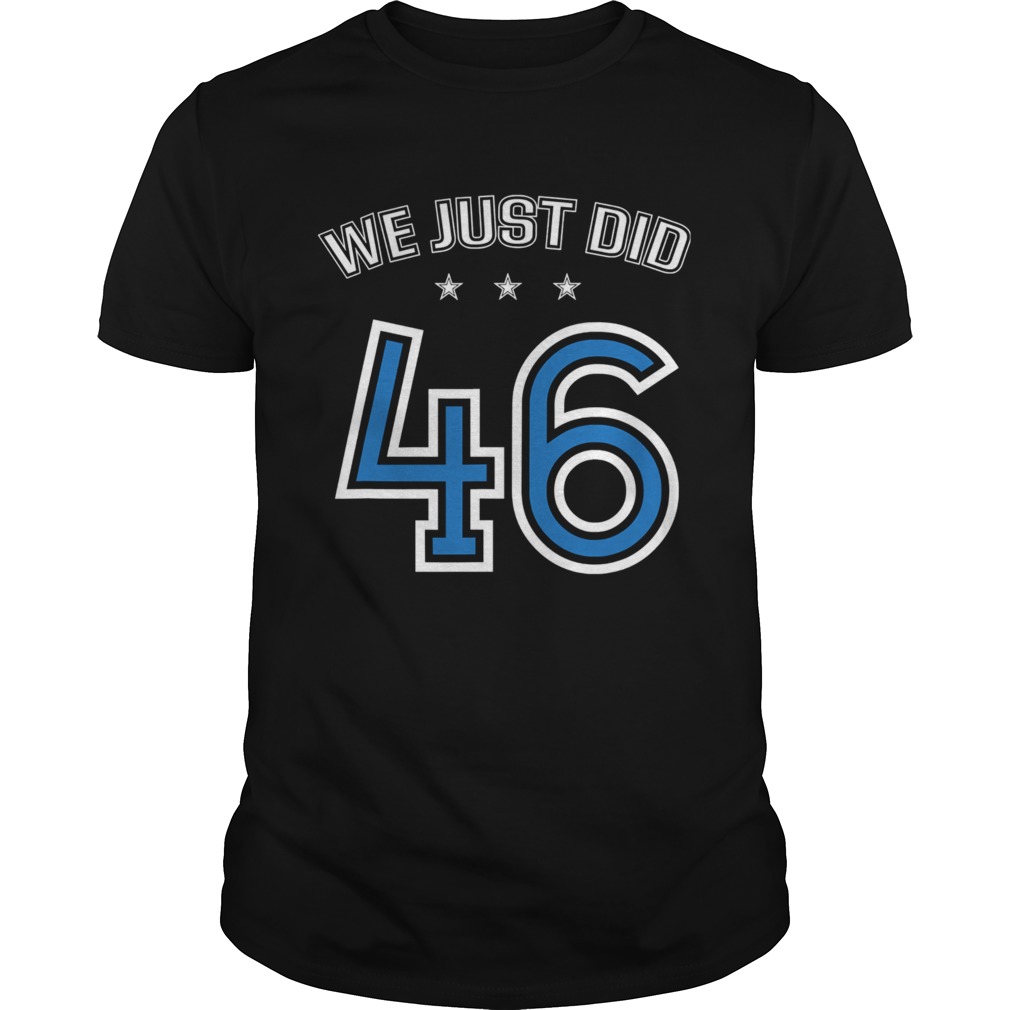 We Just Did 46 Anti Trump Democrat Joe Biden Harris 2020 shirt