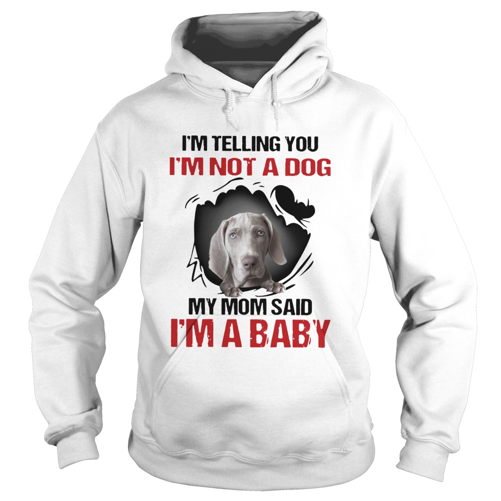 Weimaraner Im Telling You Im Not A Dog My Mom Said Im A Baby  Hoodie