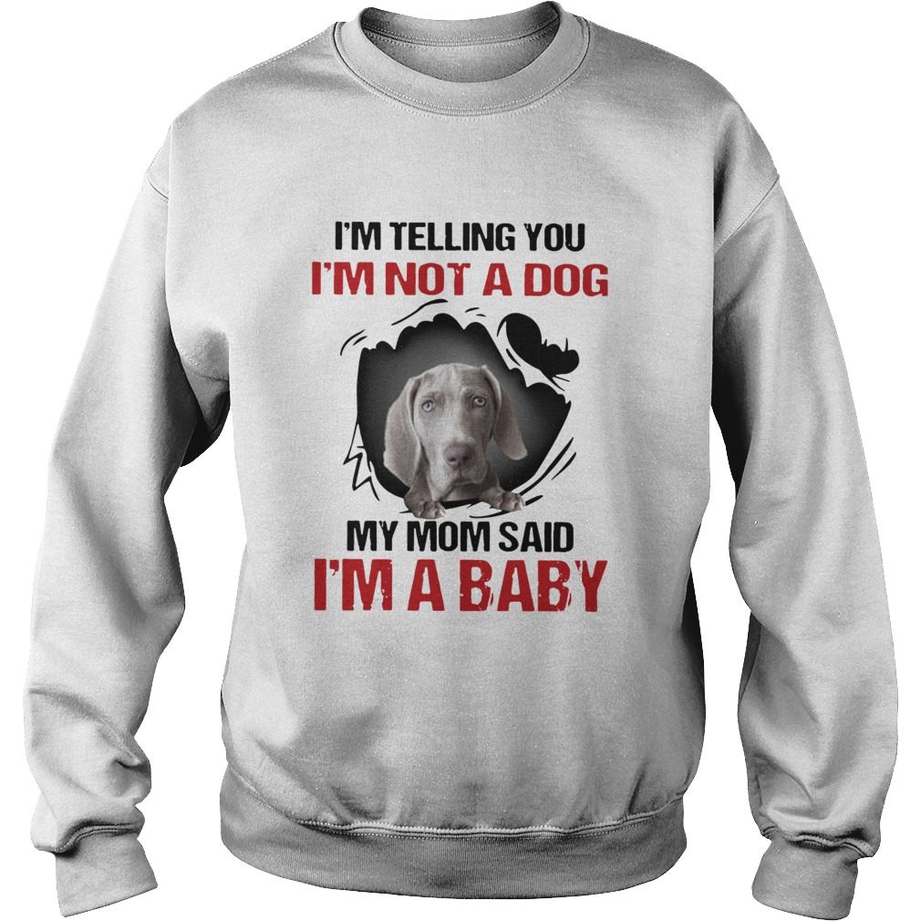 Weimaraner Im Telling You Im Not A Dog My Mom Said Im A Baby  Sweatshirt