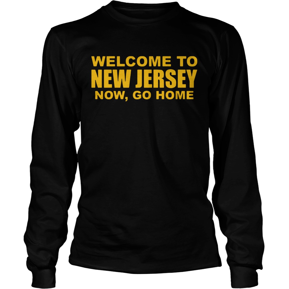 Welcome To New Jersey Now Go Home  Long Sleeve